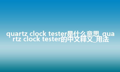 quartz clock tester是什么意思_quartz clock tester的中文释义_用法
