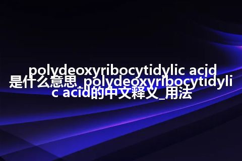 polydeoxyribocytidylic acid是什么意思_polydeoxyribocytidylic acid的中文释义_用法