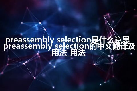 preassembly selection是什么意思_preassembly selection的中文翻译及用法_用法