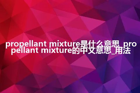 propellant mixture是什么意思_propellant mixture的中文意思_用法