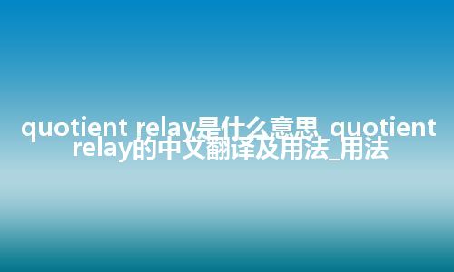 quotient relay是什么意思_quotient relay的中文翻译及用法_用法