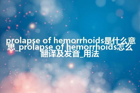 prolapse of hemorrhoids是什么意思_prolapse of hemorrhoids怎么翻译及发音_用法