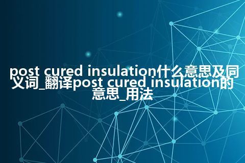 post cured insulation什么意思及同义词_翻译post cured insulation的意思_用法
