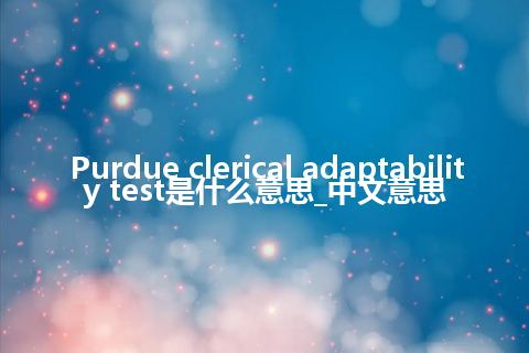 Purdue clerical adaptability test是什么意思_中文意思