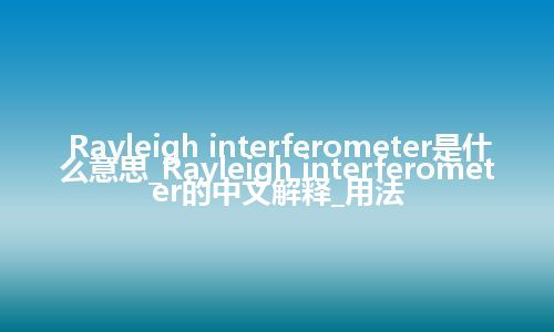 Rayleigh interferometer是什么意思_Rayleigh interferometer的中文解释_用法