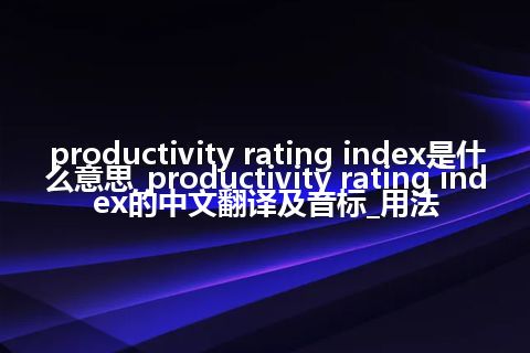 productivity rating index是什么意思_productivity rating index的中文翻译及音标_用法