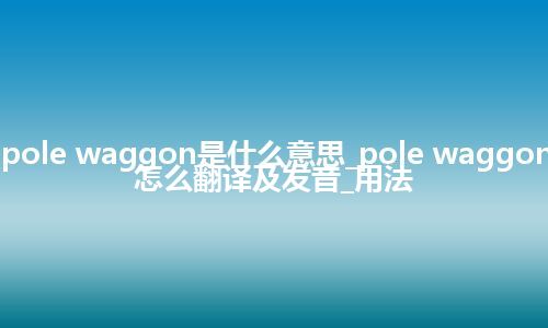 pole waggon是什么意思_pole waggon怎么翻译及发音_用法