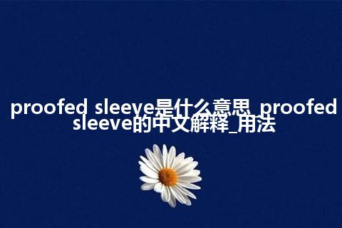 proofed sleeve是什么意思_proofed sleeve的中文解释_用法