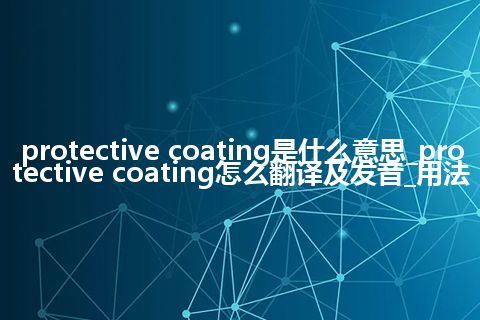 protective coating是什么意思_protective coating怎么翻译及发音_用法