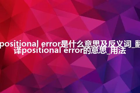 positional error是什么意思及反义词_翻译positional error的意思_用法