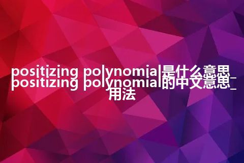 positizing polynomial是什么意思_positizing polynomial的中文意思_用法