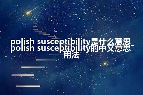 polish susceptibility是什么意思_polish susceptibility的中文意思_用法