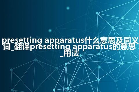 presetting apparatus什么意思及同义词_翻译presetting apparatus的意思_用法