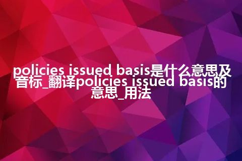 policies issued basis是什么意思及音标_翻译policies issued basis的意思_用法