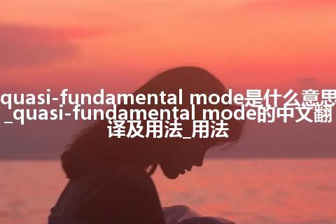 quasi-fundamental mode是什么意思_quasi-fundamental mode的中文翻译及用法_用法