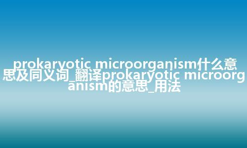 prokaryotic microorganism什么意思及同义词_翻译prokaryotic microorganism的意思_用法