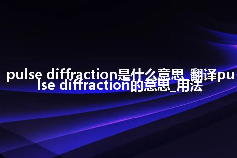 pulse diffraction是什么意思_翻译pulse diffraction的意思_用法
