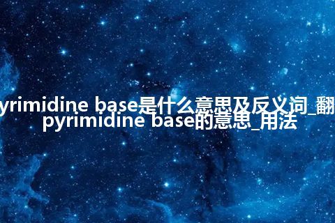 pyrimidine base是什么意思及反义词_翻译pyrimidine base的意思_用法