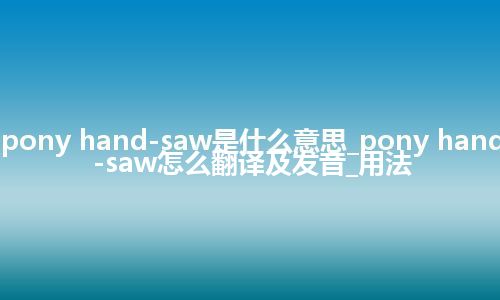 pony hand-saw是什么意思_pony hand-saw怎么翻译及发音_用法