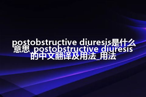 postobstructive diuresis是什么意思_postobstructive diuresis的中文翻译及用法_用法