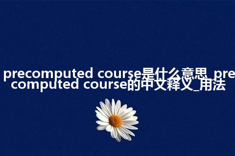 precomputed course是什么意思_precomputed course的中文释义_用法