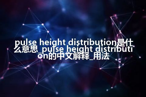 pulse height distribution是什么意思_pulse height distribution的中文解释_用法