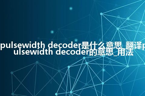 pulsewidth decoder是什么意思_翻译pulsewidth decoder的意思_用法