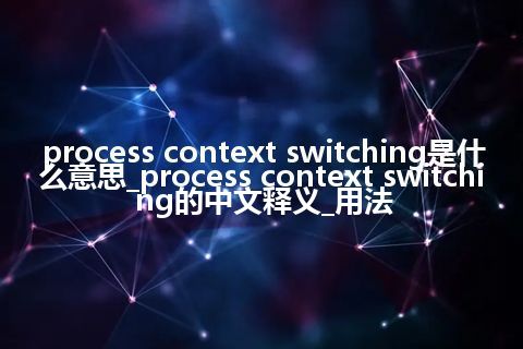 process context switching是什么意思_process context switching的中文释义_用法