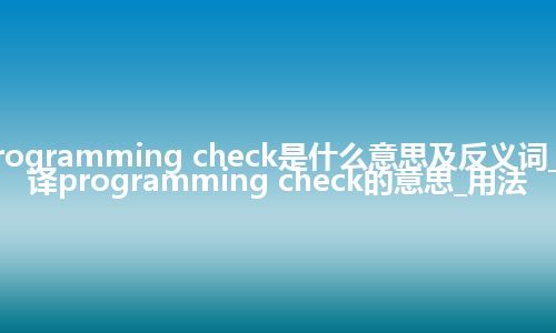 programming check是什么意思及反义词_翻译programming check的意思_用法