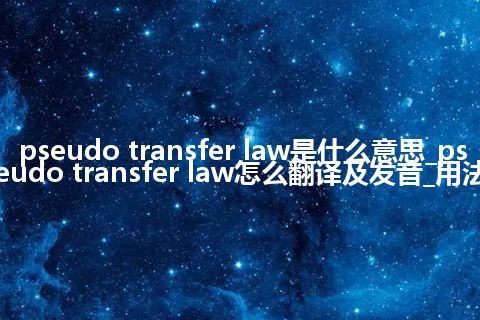pseudo transfer law是什么意思_pseudo transfer law怎么翻译及发音_用法