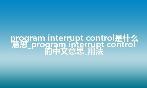 program interrupt control是什么意思_program interrupt control的中文意思_用法