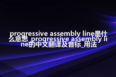 progressive assembly line是什么意思_progressive assembly line的中文翻译及音标_用法