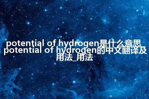 potential of hydrogen是什么意思_potential of hydrogen的中文翻译及用法_用法