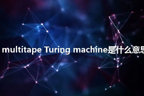 real-time multitape Turing machine是什么意思_中文意思