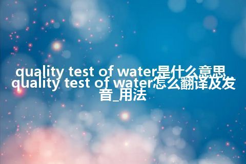 quality test of water是什么意思_quality test of water怎么翻译及发音_用法