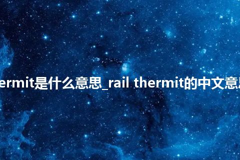 rail thermit是什么意思_rail thermit的中文意思_用法