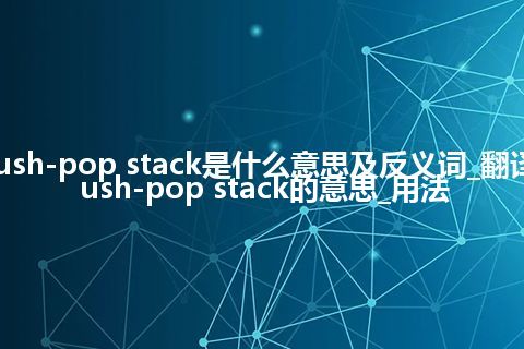 push-pop stack是什么意思及反义词_翻译push-pop stack的意思_用法