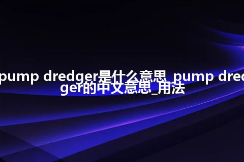 pump dredger是什么意思_pump dredger的中文意思_用法