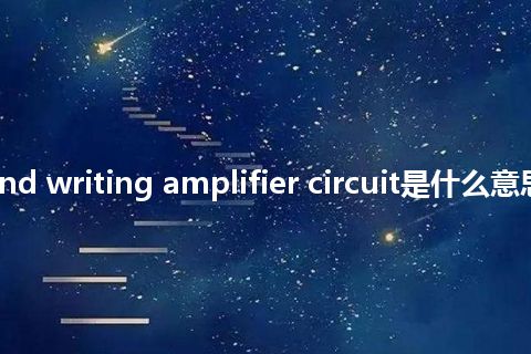 reading and writing amplifier circuit是什么意思_中文意思