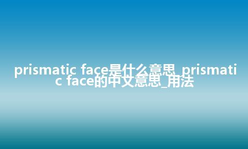 prismatic face是什么意思_prismatic face的中文意思_用法