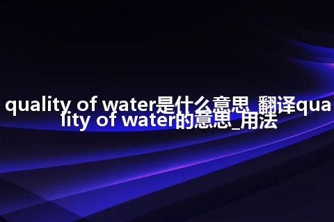 quality of water是什么意思_翻译quality of water的意思_用法