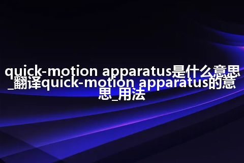 quick-motion apparatus是什么意思_翻译quick-motion apparatus的意思_用法