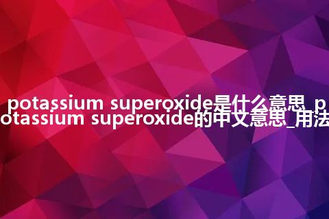 potassium superoxide是什么意思_potassium superoxide的中文意思_用法