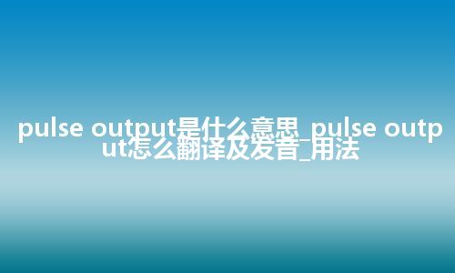 pulse output是什么意思_pulse output怎么翻译及发音_用法
