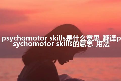 psychomotor skills是什么意思_翻译psychomotor skills的意思_用法