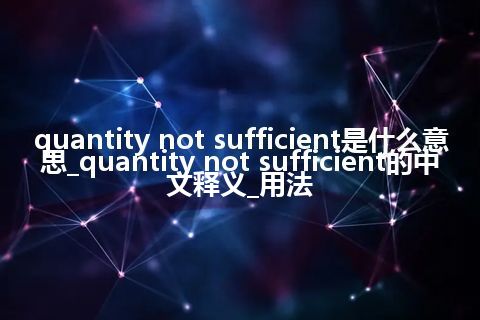 quantity not sufficient是什么意思_quantity not sufficient的中文释义_用法