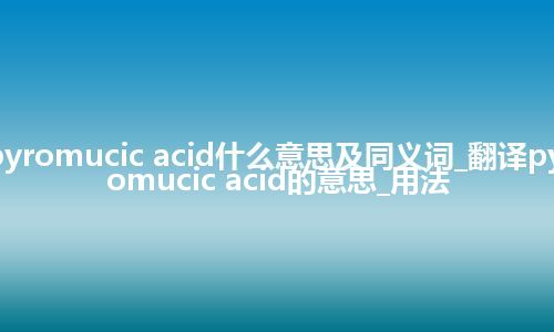 pyromucic acid什么意思及同义词_翻译pyromucic acid的意思_用法
