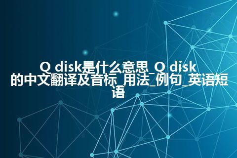 Q disk是什么意思_Q disk的中文翻译及音标_用法_例句_英语短语