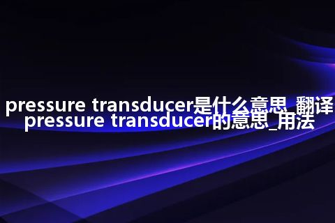 pressure transducer是什么意思_翻译pressure transducer的意思_用法