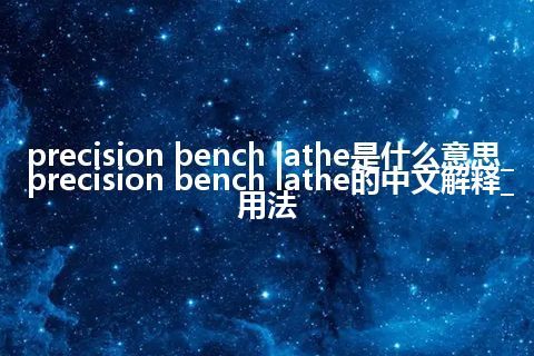 precision bench lathe是什么意思_precision bench lathe的中文解释_用法